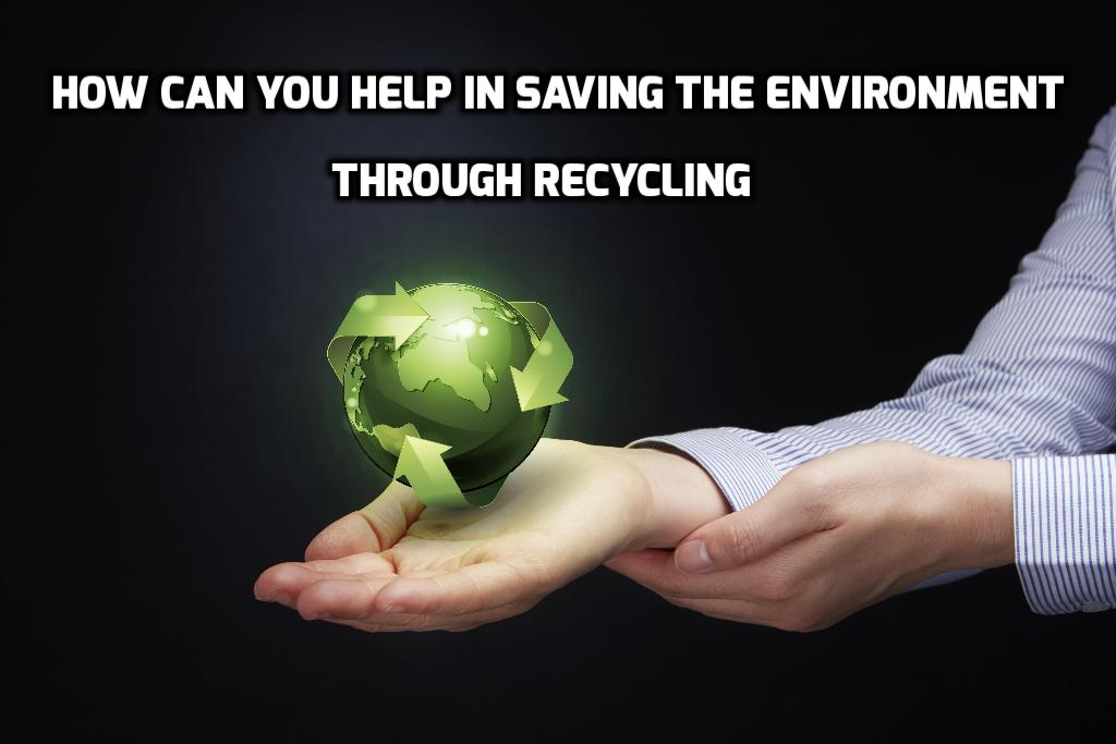 How Can You Help In Saving the Environment Through Recycling